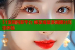 51漫画回家平台 畅享海量漫画随时阅读体验