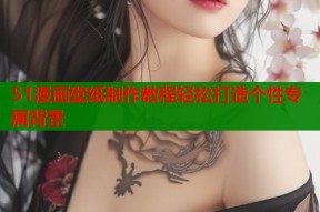 51漫画壁纸制作教程轻松打造个性专属背景