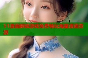 51漫画解锁游戏免费畅玩海量漫画资源