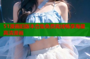 51漫画旧版本合集免费离线畅享海量高清漫画