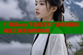 51漫画app下载高清无广告极速更新海量正版漫画阅读体验