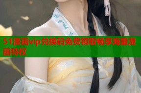 51漫画vip兑换码免费领取畅享海量漫画特权