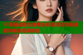 51漫画成版在线看全彩高清支持离线缓存畅享阅读体验