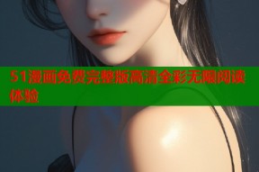 51漫画免费完整版高清全彩无限阅读体验