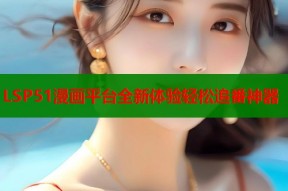 LSP51漫画平台全新体验轻松追番神器