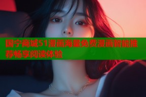 国宁商城51漫画海量免费漫画智能推荐畅享阅读体验