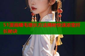 51漫画睫毛增长方法揭秘快速浓密纤长秘诀