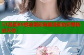 51漫画K9极速更新海量漫画免费看精彩不停