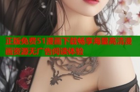 正版免费51漫画下载畅享海量高清漫画资源无广告阅读体验