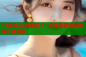 51漫画vip兑换码十一月免费领畅享海量正版漫画