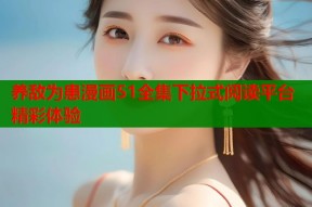 养敌为患漫画51全集下拉式阅读平台精彩体验