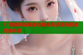 51漫画网站直接进限免高清漫画极速阅读体验