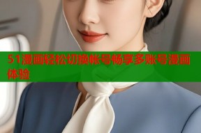 51漫画轻松切换帐号畅享多账号漫画体验