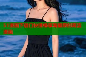 51漫画下载口快速畅享海量原创高清漫画