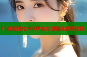 51漫画轻松卡VIP全彩漫画免费看秘籍