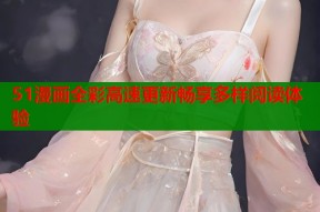 51漫画全彩高速更新畅享多样阅读体验