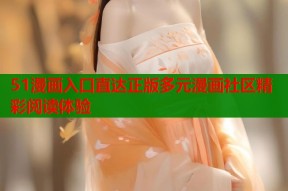 51漫画入口直达正版多元漫画社区精彩阅读体验