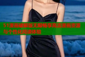 51漫画破解版无限畅享高清漫画资源与个性化阅读体验