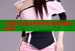 51漫画下载地址安卓免费海量漫画离线畅享