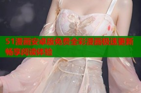 51漫画安卓版免费全彩漫画极速更新畅享阅读体验