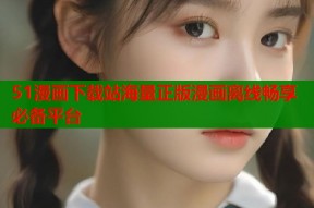 51漫画下载站海量正版漫画离线畅享必备平台