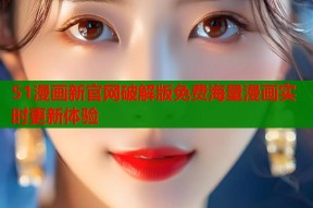 51漫画新官网破解版免费海量漫画实时更新体验