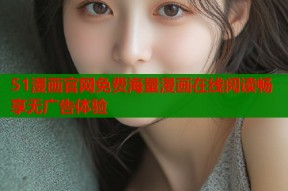 51漫画官网免费海量漫画在线阅读畅享无广告体验