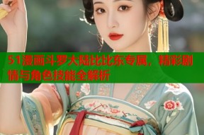 51漫画斗罗大陆比比东专属，精彩剧情与角色技能全解析