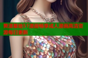 黄漫基地51漫画畅享成人漫画高清资源每日更新