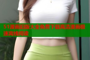 51漫画旧版大全免费下载高清漫画极速离线阅读