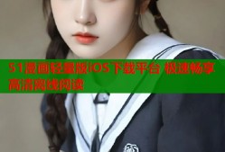 51漫画轻量版iOS下载平台 极速畅享高清离线阅读