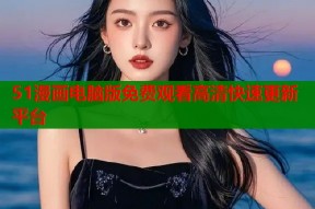 51漫画电脑版免费观看高清快速更新平台