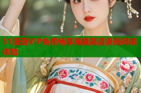 51漫画VIP免费畅享海量高清漫画阅读体验