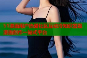 51漫画用户热爱社区互动冷知识答题漫画创作一站式平台