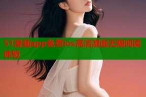 51漫画app免费ios高清漫画无限阅读体验