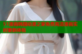 51漫画韩国动漫之家免费高清漫画实时更新体验