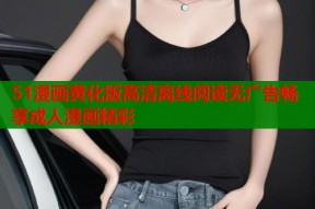 51漫画黄化版高清离线阅读无广告畅享成人漫画精彩