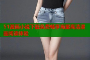 51漫画小说下载免费畅享海量高清漫画阅读体验