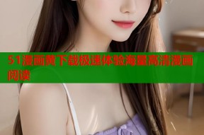 51漫画黄下载极速体验海量高清漫画阅读