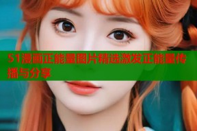 51漫画正能量图片精选激发正能量传播与分享