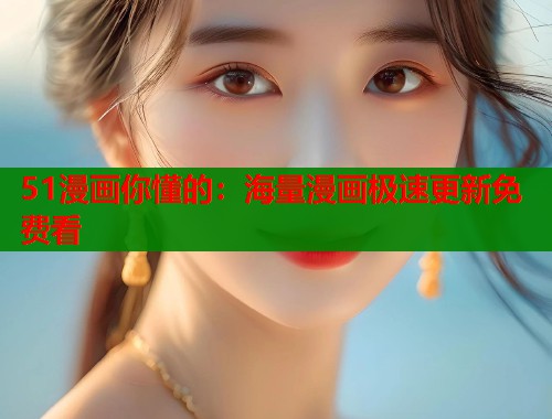 51漫画你懂的：海量漫画极速更新免费看  第1张