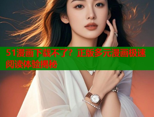 51漫画下载不了？正版多元漫画极速阅读体验揭秘  第1张