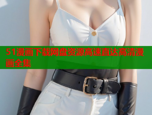 51漫画下载网盘资源高速直达高清漫画全集  第1张