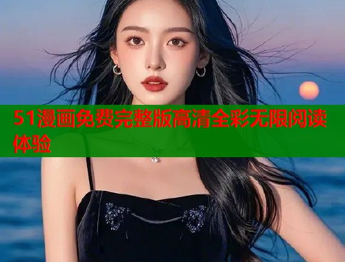 51漫画免费完整版高清全彩无限阅读体验  第1张