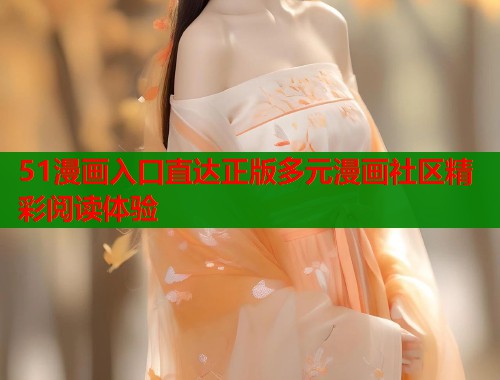 51漫画入口直达正版多元漫画社区精彩阅读体验  第1张