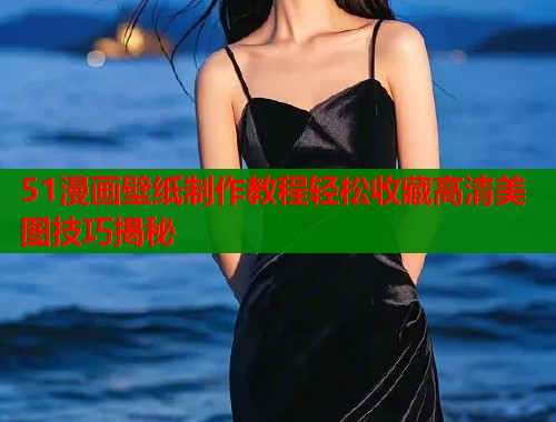 51漫画壁纸制作教程轻松收藏高清美图技巧揭秘  第1张