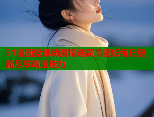 51漫画壁纸动漫精选高清壁纸每日更新尽享动漫魅力  第1张