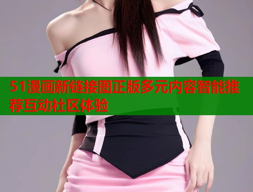 51漫画新链接图正版多元内容智能推荐互动社区体验  第2张