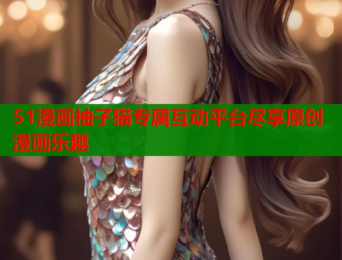 51漫画柚子猫专属互动平台尽享原创漫画乐趣  第1张