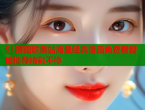 51漫画欧美站海量经典漫画免费看智能推荐精彩不停  第1张